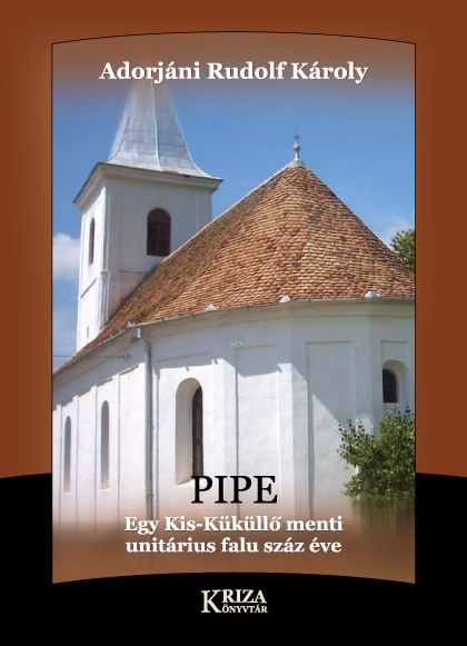 [Pipea. 100 Years of a Unitarian Village by the Târnava Mică River. (Kriza Library)] Pipe. Egy Kis-Küküllő menti unitárius falu száz éve. (Kriza Könyvtár.)
